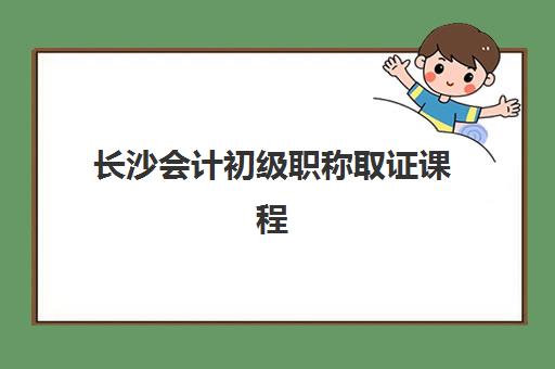 长沙会计初级职称取证课程什么时候报名考试？2025年最新时间安排、备考策略与培训机构选择全指南