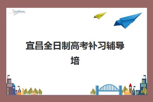 宜昌全日制高考补习辅导培训机构寄宿基地有哪些？2025年最新TOP5权威排名、择校指南与成功案例解析