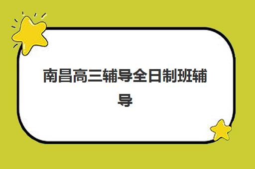 南昌高三辅导全日制班辅导机构那家比较好？2025年最新TOP5排名、择校指南与成功案例全解析