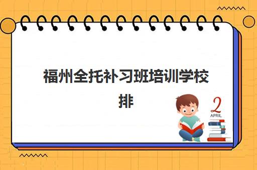 福州全托补习班培训学校排名榜最新如何查询？2025年权威榜单、择校标准与成功案例全解析