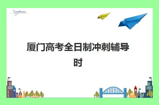 厦门高考全日制冲刺辅导时间2025考试时间全面指南：如何查询最新日程与科学备考计划优化
