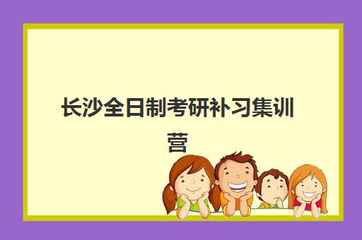 长沙全日制考研补习集训营辅导机构有哪些学校？2025年最新排名、择校指南与成功案例解析
