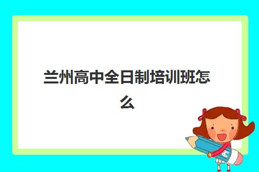 兰州高中全日制培训班怎么选？2025年十大机构排名与择校攻略