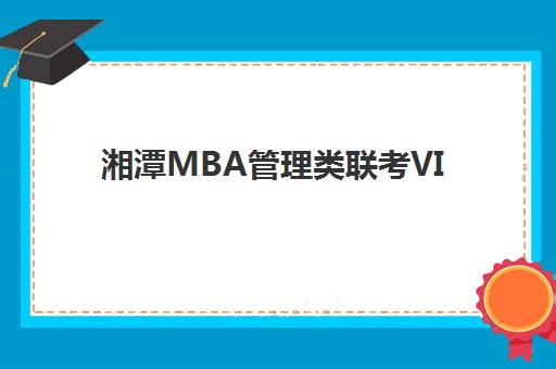 湘潭MBA管理类联考VIP课程时间2025具体时间如何查询？附最新课程安排、备考策略与报名流程全解析