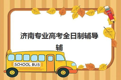 济南专业高考全日制辅导辅导班哪个比较好一点？2025年最新权威TOP10榜单、择校标准与科学避坑全指南