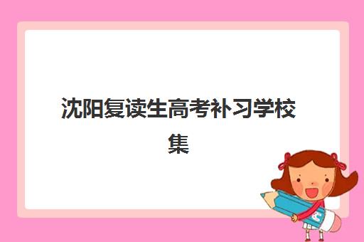 沈阳复读生高考补习学校集训营哪个比较好网？2025年十大顶尖机构深度测评与择校全攻略