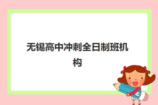 无锡高中冲刺全日制班机构服务竞争力报告如何查询？2025年最新排名、评估标准与择校指南全解析