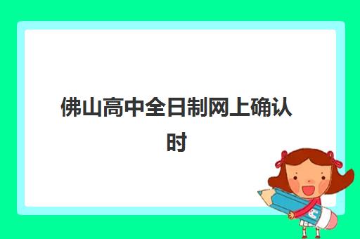 佛山高中全日制网上确认时间2025如何安排？最新确认流程、系统操作指南与常见问题全解析