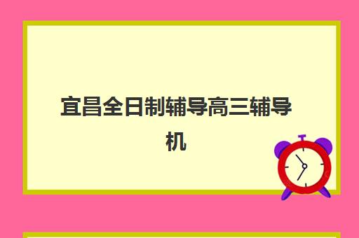 宜昌全日制辅导高三辅导机构排名一览表最新如何查询？2025年权威Top5榜单、各校特色解析与科学择校指南