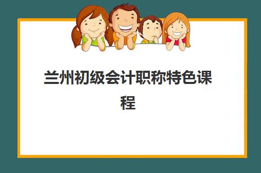 兰州初级会计职称特色课程集训营哪个比较好网？2025年最新排名、课程对比与择校指南