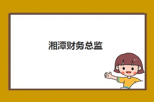 湘潭财务总监(CFO)最容易的大学有哪些？2025年权威院校榜单、升学路径与职业发展全指南