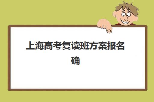 上海高考复读班方案报名确认时间是几号啊？2025年最新时间表、各校特色解析与科学报读全指南