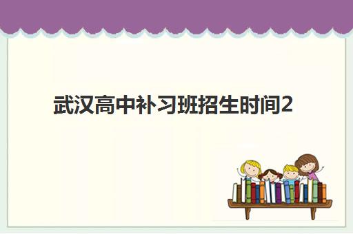 武汉高中补习班招生时间2025年具体时间如何安排？最新招生日程表与择校全攻略