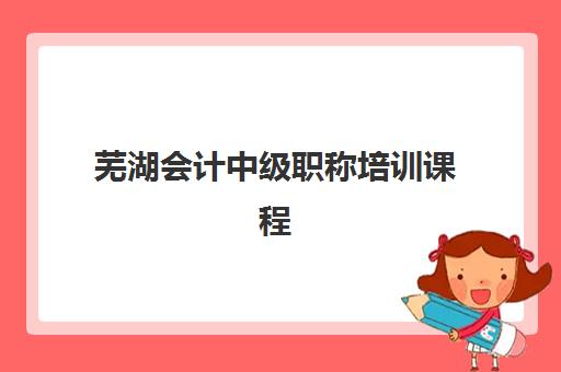 芜湖会计中级职称培训课程培训班多少钱一个月？2025年最新费用明细、各机构价格对比与省钱全攻略
