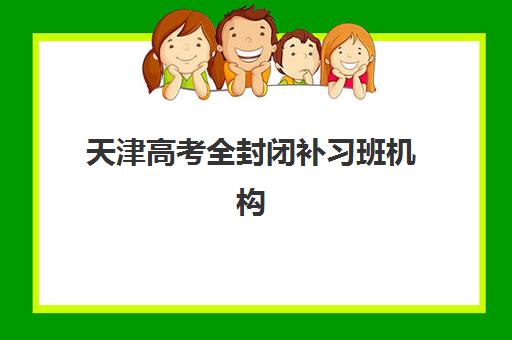天津高考全封闭补习班机构成功率最高的是哪个?2025年最新数据揭秘、各校真实升学率与科学择校全指南 天津高考全封闭补习班机构成功率最高的是哪个?2025年最新数据揭秘、各校真实升学率与科学择校全指南