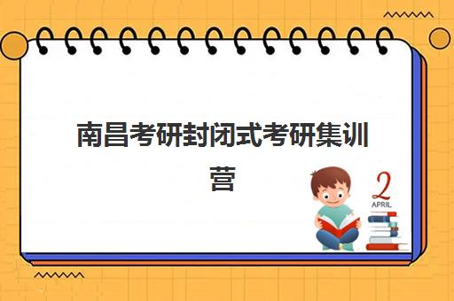 南昌考研封闭式考研集训营培训学校排名榜最新如何查询？2025年权威榜单、择校标准与成功案例全解析