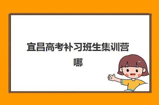 宜昌高考补习班生集训营哪家口碑好一点？2025年最新口碑排行榜与择校全攻略详解