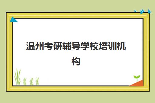 温州考研辅导学校培训机构有哪些地方？2025年最新权威排名、择校指南与成功案例解析