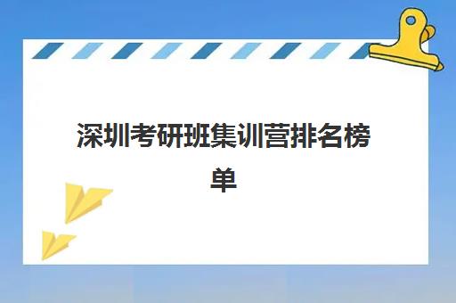 深圳考研班集训营排名榜单公布如何解读？2025年十大机构实力对比、课程特色与科学择校全指南
