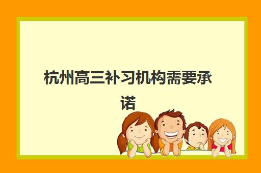 杭州高三补习机构需要承诺书吗现在？2025年最新政策解读、办理流程与注意事项全指南