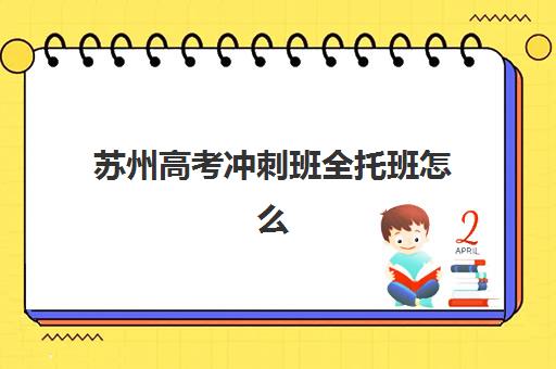 苏州高考冲刺班全托班怎么选？2025年五大口碑机构特色解析与择校攻略