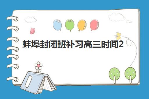 蚌埠封闭班补习高三时间2025年具体时间如何安排？最新开学日期、课程表与备考规划全攻略