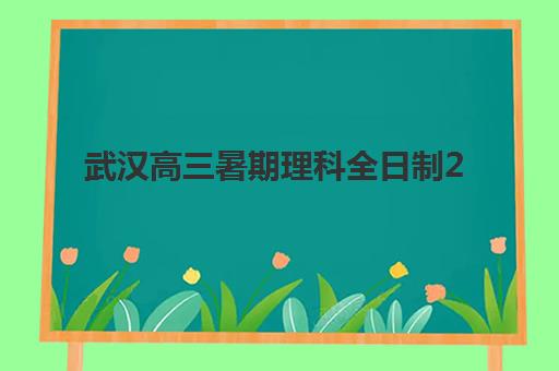 武汉高三暑期理科全日制2025年考点有哪些？最新权威考点分布、备考策略与冲刺指南全解析