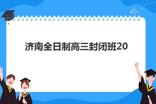 济南全日制高三封闭班2025年考试时间表如何查询？最新官方时间表、备考策略与家长应对全指南