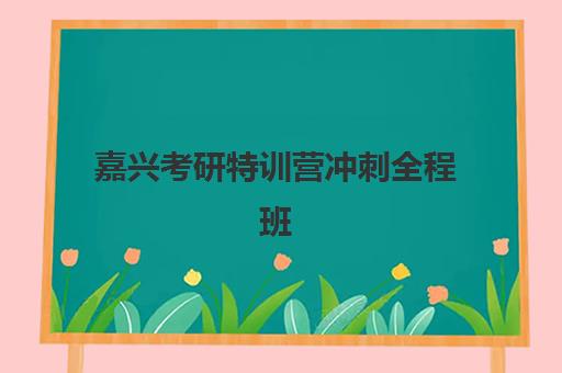 嘉兴考研特训营冲刺全程班培训机构哪个好一点？2025年最新TOP5排名详情、择校技巧与报读指南全解析