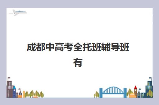成都中高考全托班辅导班有哪些学校招生？2025年最新招生学校名单与择校指南