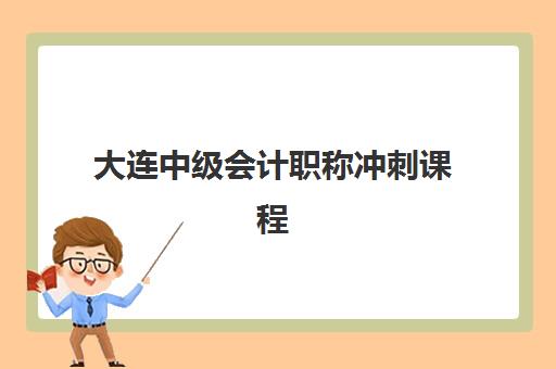 大连中级会计职称冲刺课程集训营哪家口碑好？2025年最新口碑排名与科学择校全攻略