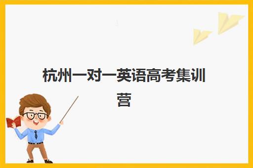 杭州一对一英语高考集训营排名前十名如何选择？2025年最新排名、择校指南与提分案例解析
