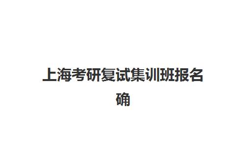 上海考研复试集训班报名确认时间是几号？2025年最新官方时间表、各机构报名流程详解与科学报名全指南