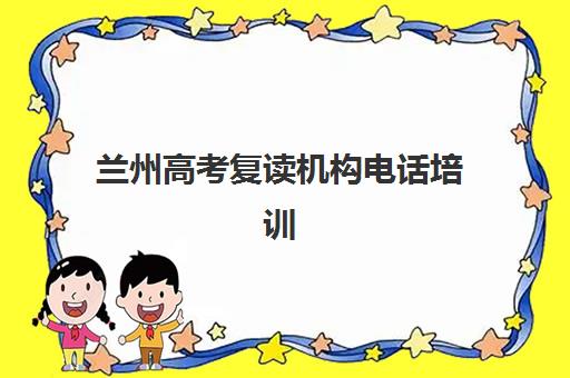 兰州高考复读机构电话培训机构哪家好一点？2025年最新联系方式、各机构特色对比与择校全指南
