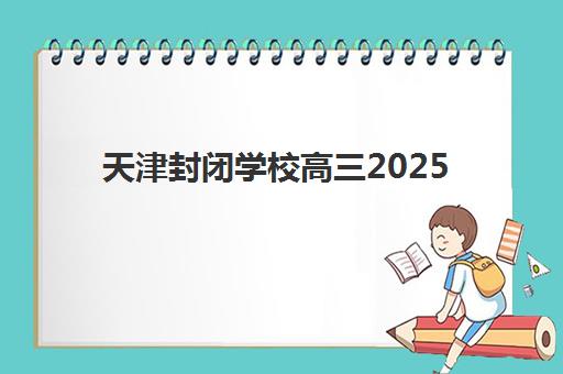 天津封闭学校高三2025考试地点如何查询?最新考点名单、交通指南与考前准备全解析 天津封闭学校高三2025考试地点如何查询?最新考点名单、交通指南与考前准备全解析
