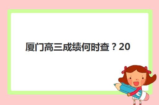 厦门高三成绩何时查？2025年查分时间与权威入口全解析