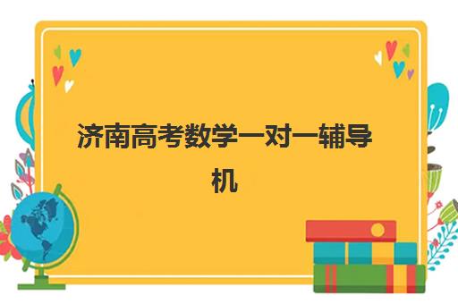 济南高考数学一对一辅导机构哪家强？2025年十大机构硬核对比与择校指南