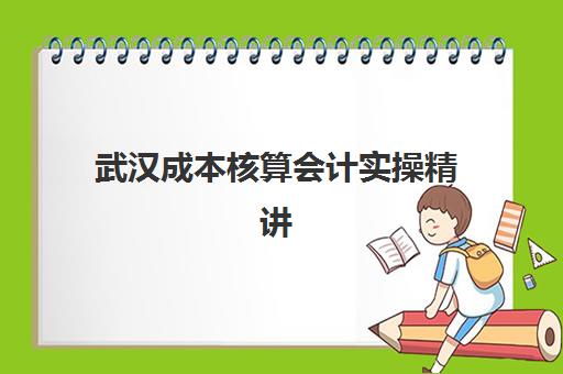 武汉成本核算会计实操精讲课程五大机构竞争力报告如何获取？2025年最新排名解析、课程对比与择校指南