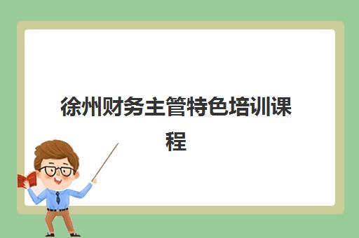 徐州财务主管特色培训课程信息确认时间是几点？2025年最新课程安排、确认流程详解与报名全指南