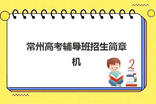 常州高考辅导班招生简章机构成功率最高的是哪个？2025年最新权威排名与科学择校全指南