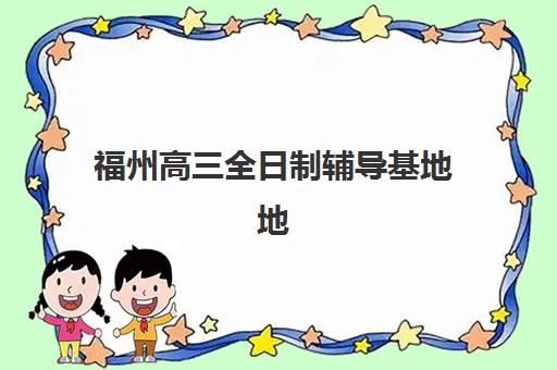 福州高三全日制辅导基地地址在哪？2025年封闭集训营位置分布与择校指南