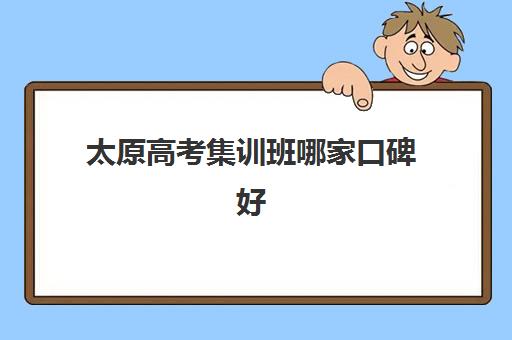 太原高考集训班哪家口碑好？2025年十大机构评价与择校指南