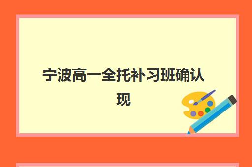 宁波高一全托补习班确认现场确认时间如何安排？2025年最新时间表、确认流程与时间优化全指南