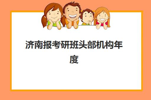 济南报考研班头部机构年度白皮书：2025年十大品牌实力排行榜与选择全攻略