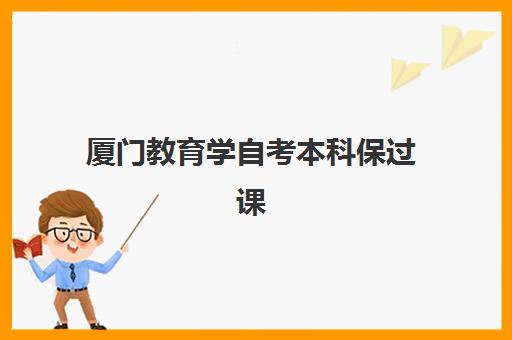 厦门教育学自考本科保过课程辅导机构哪家强一点？2025年最新实力对比、课程特色解析与避坑指南