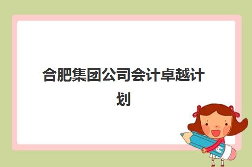 合肥集团公司会计卓越计划2025辅导班哪个好？最新权威排名、择校标准与成功经验全解析