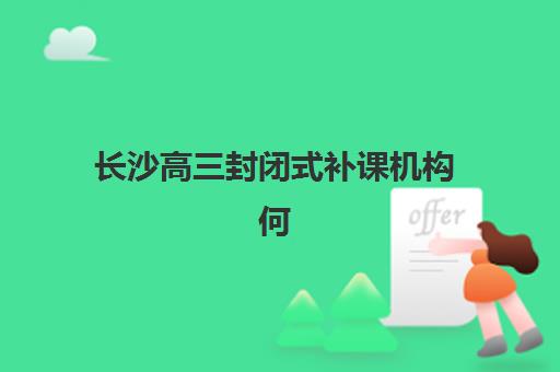 长沙高三封闭式补课机构何时报名？2025最新报名时间节点与全流程指南