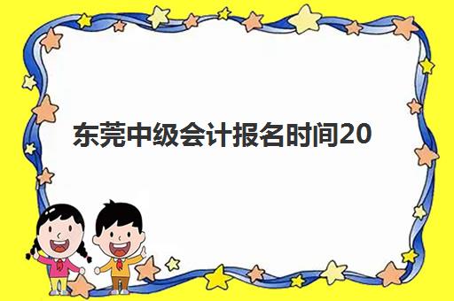 东莞中级会计报名时间2025如何安排？学练系统课程报考全流程指南