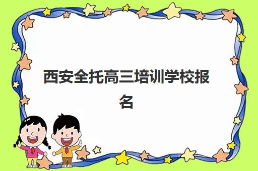 西安全托高三培训学校报名时间及流程安排表如何查询？2025年最新时间表、报名步骤与择校全指南