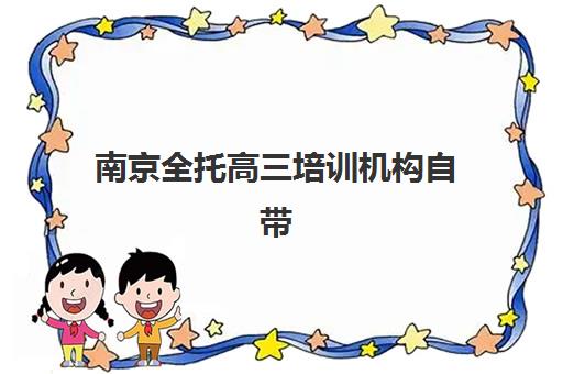 南京全托高三培训机构自带文具还是发文具？2025年最新政策解读与实战准备全指南